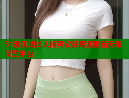 51漫画成长人版黄安装高速更新无限阅览平台