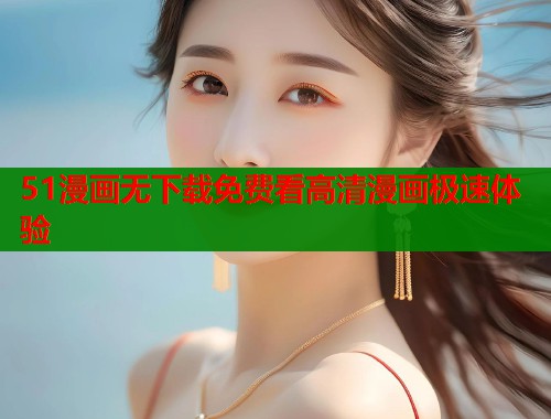 51漫画无下载免费看高清漫画极速体验