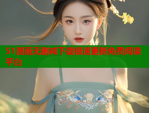 51漫画无删减下载极速更新免费阅读平台