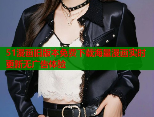 51漫画旧版本免费下载海量漫画实时更新无广告体验