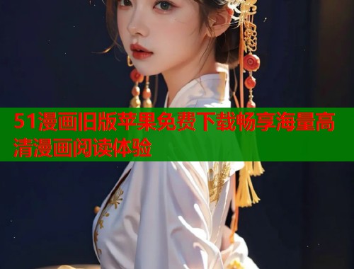 51漫画旧版苹果免费下载畅享海量高清漫画阅读体验
