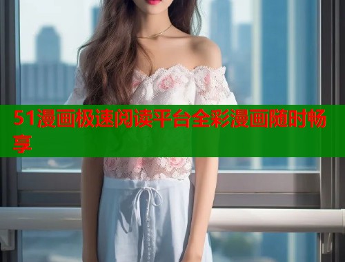 51漫画极速阅读平台全彩漫画随时畅享