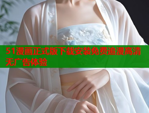 51漫画正式版下载安装免费追漫高清无广告体验