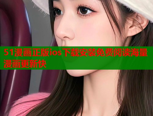 51漫画正版ios下载安装免费阅读海量漫画更新快