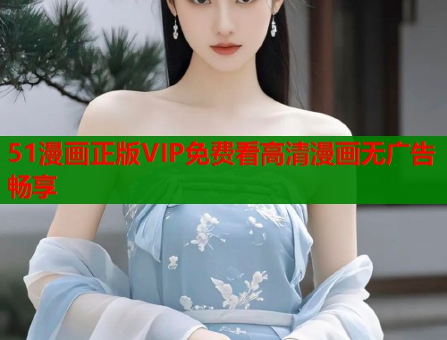51漫画正版VIP免费看高清漫画无广告畅享