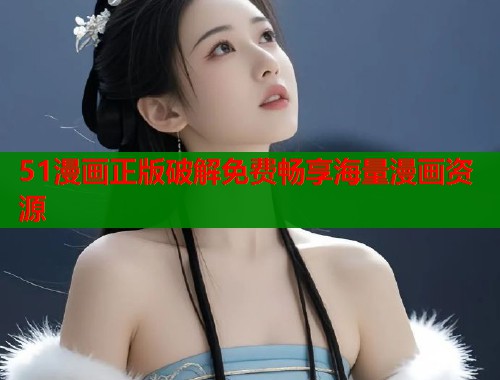 51漫画正版破解免费畅享海量漫画资源