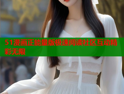 51漫画正能量版极速阅读社区互动精彩无限