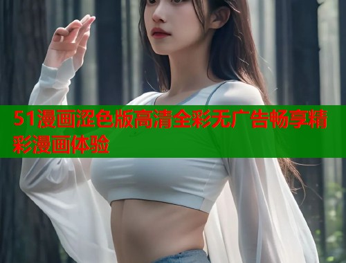 51漫画涩色版高清全彩无广告畅享精彩漫画体验
