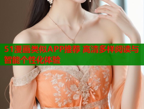 51漫画类似APP推荐 高清多样阅读与智能个性化体验